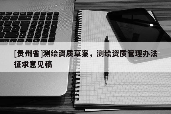 [贵州省]测绘资质草案，测绘资质管理办法征求意见稿