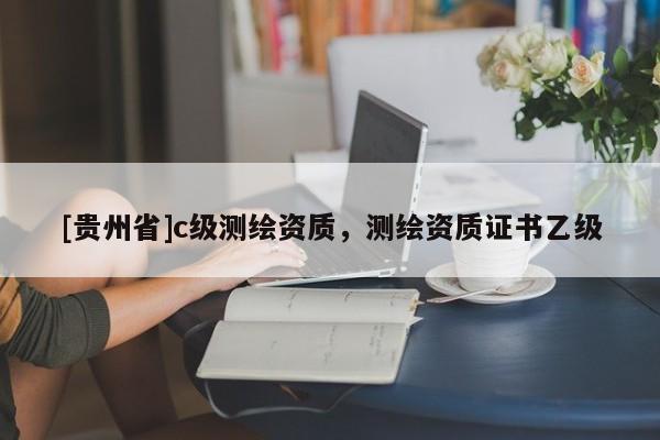 [贵州省]c级测绘资质，测绘资质证书乙级