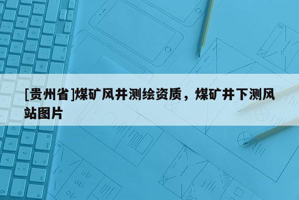 [贵州省]煤矿风井测绘资质，煤矿井下测风站图片