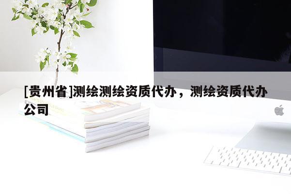 [贵州省]测绘测绘资质代办，测绘资质代办公司