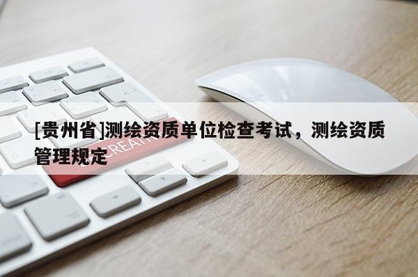 [贵州省]测绘资质单位检查考试，测绘资质管理规定