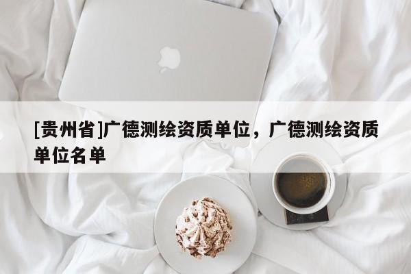 [贵州省]广德测绘资质单位，广德测绘资质单位名单