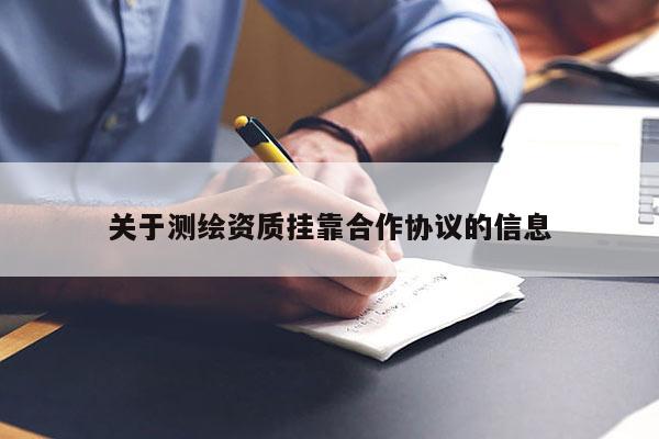 关于测绘资质挂靠合作协议的信息