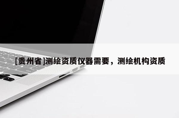 [贵州省]测绘资质仪器需要，测绘机构资质