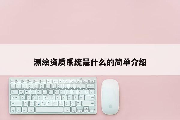 测绘资质系统是什么的简单介绍