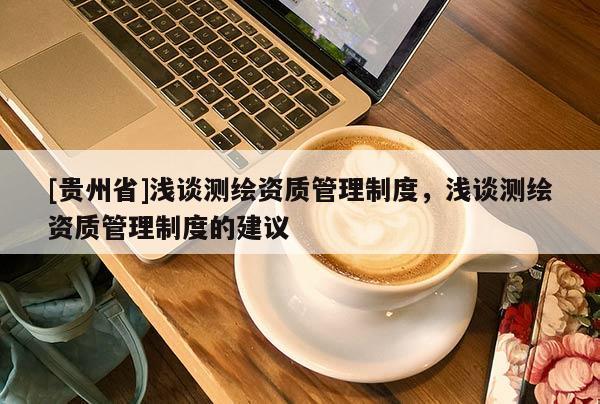 [贵州省]浅谈测绘资质管理制度，浅谈测绘资质管理制度的建议