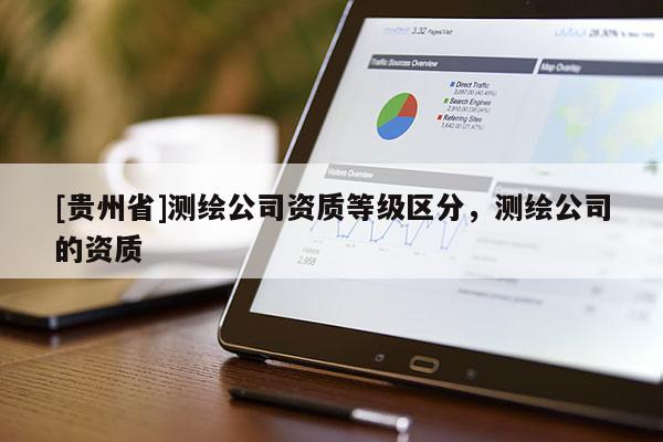 [贵州省]测绘公司资质等级区分，测绘公司的资质