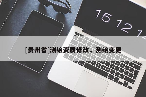 [贵州省]测绘资质修改，测绘变更