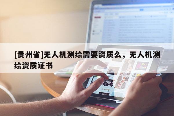 [贵州省]无人机测绘需要资质么，无人机测绘资质证书