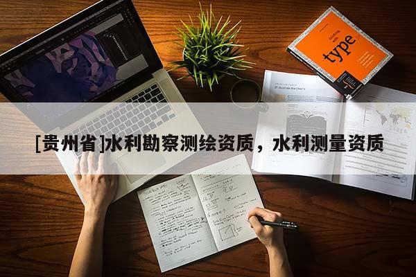 [贵州省]水利勘察测绘资质，水利测量资质