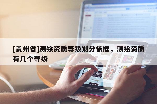 [贵州省]测绘资质等级划分依据，测绘资质有几个等级