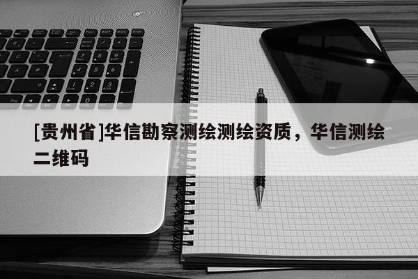 [贵州省]华信勘察测绘测绘资质，华信测绘二维码