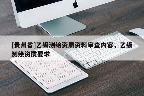 [贵州省]乙级测绘资质资料审查内容，乙级测绘资质要求