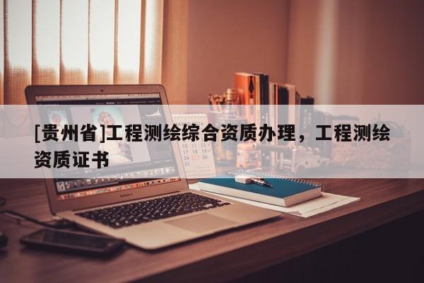[贵州省]工程测绘综合资质办理，工程测绘资质证书
