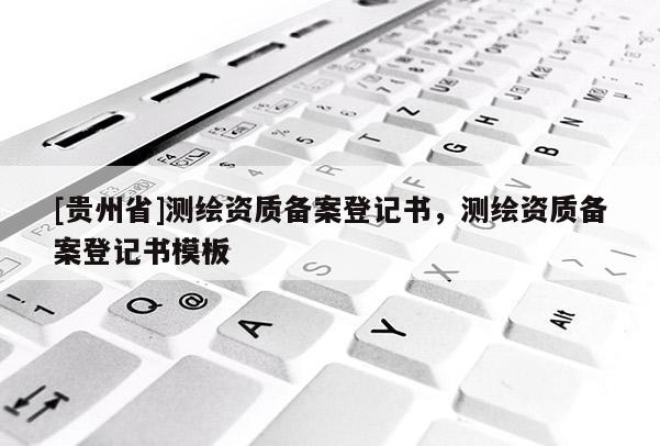[贵州省]测绘资质备案登记书，测绘资质备案登记书模板