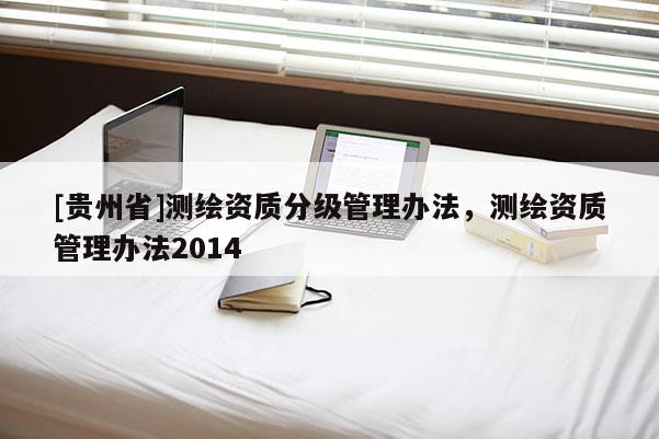 [贵州省]测绘资质分级管理办法，测绘资质管理办法2014
