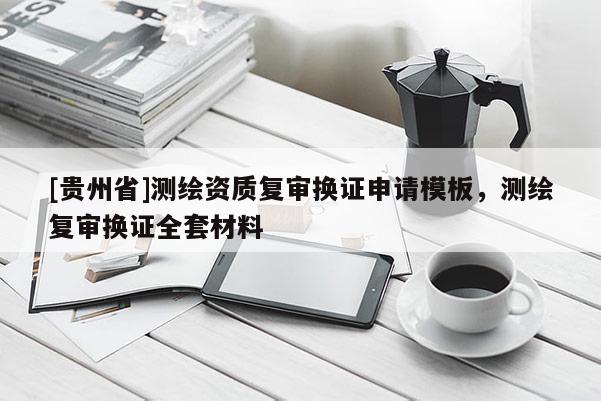 [贵州省]测绘资质复审换证申请模板，测绘复审换证全套材料