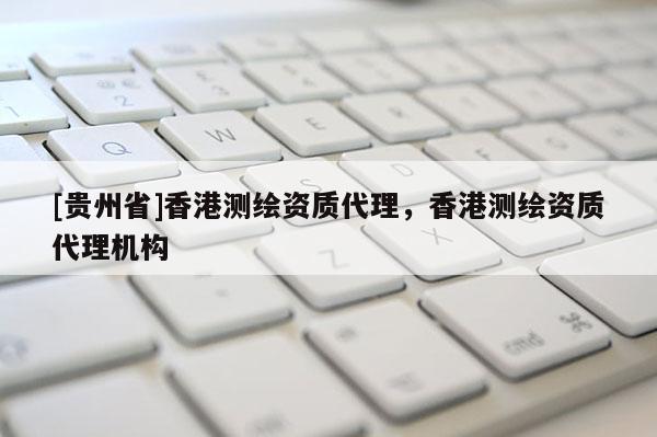 [贵州省]香港测绘资质代理，香港测绘资质代理机构