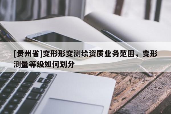 [贵州省]变形形变测绘资质业务范围，变形测量等级如何划分