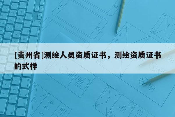 [贵州省]测绘人员资质证书，测绘资质证书的式样
