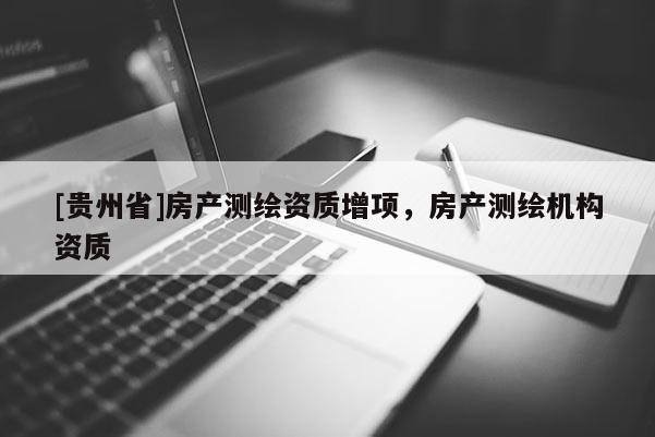 [贵州省]房产测绘资质增项，房产测绘机构资质