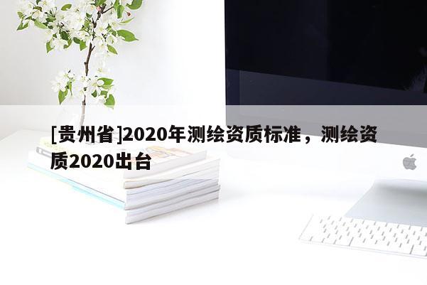 [贵州省]2020年测绘资质标准，测绘资质2020出台