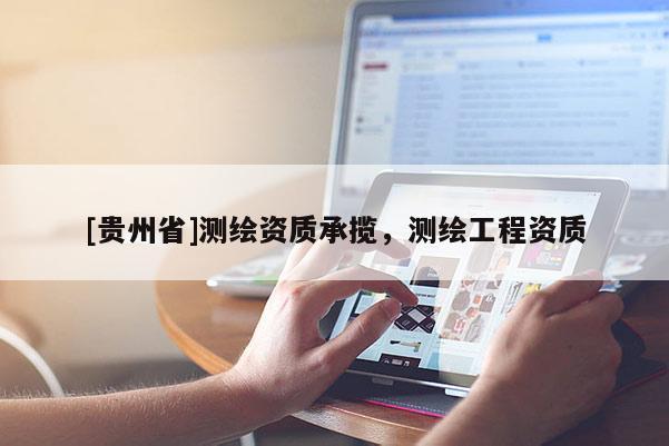[贵州省]测绘资质承揽，测绘工程资质