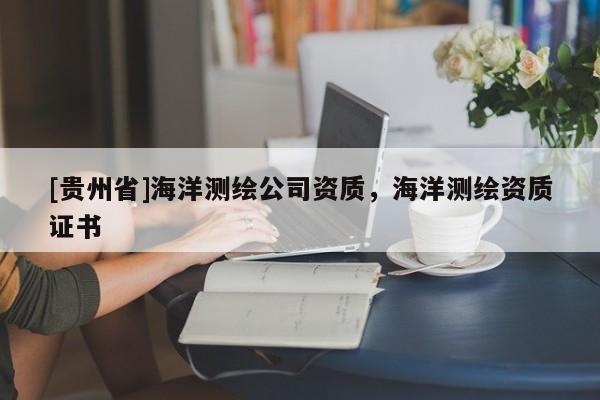 [贵州省]海洋测绘公司资质，海洋测绘资质证书