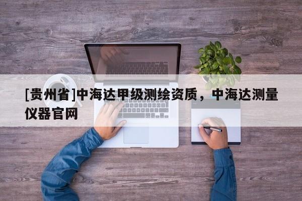 [贵州省]中海达甲级测绘资质，中海达测量仪器官网