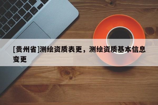 [贵州省]测绘资质表更，测绘资质基本信息变更