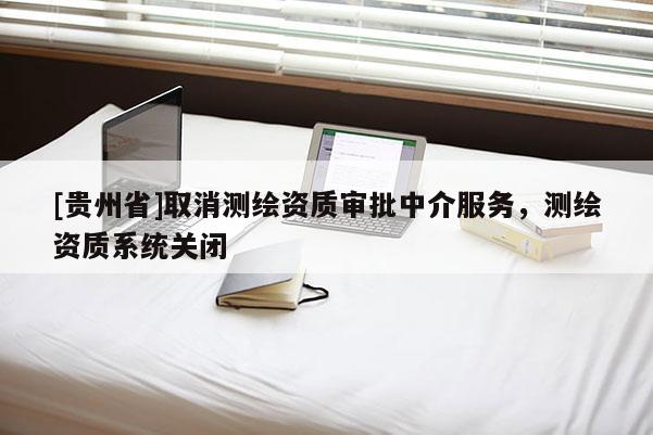 [贵州省]取消测绘资质审批中介服务，测绘资质系统关闭