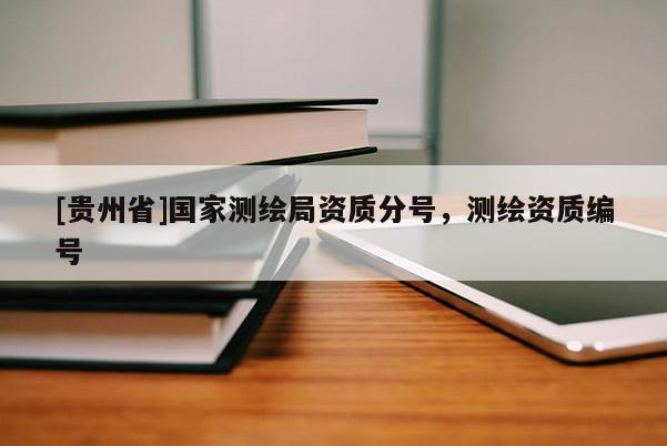 [贵州省]国家测绘局资质分号，测绘资质编号