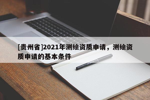 [贵州省]2021年测绘资质申请，测绘资质申请的基本条件