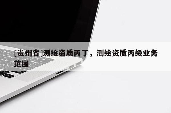 [贵州省]测绘资质丙丁，测绘资质丙级业务范围