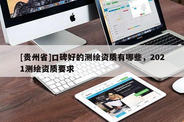 [贵州省]口碑好的测绘资质有哪些，2021测绘资质要求