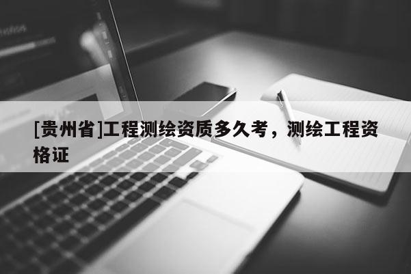 [贵州省]工程测绘资质多久考，测绘工程资格证