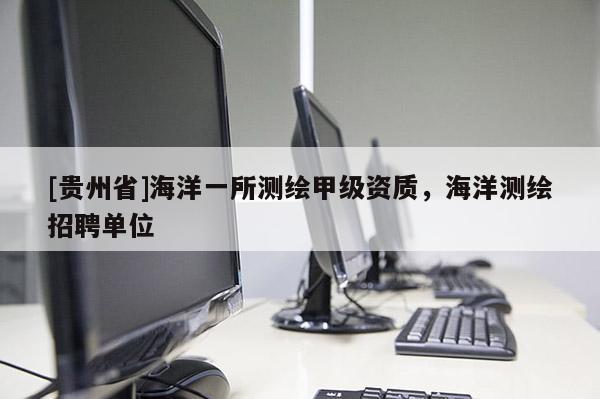 [贵州省]海洋一所测绘甲级资质，海洋测绘招聘单位