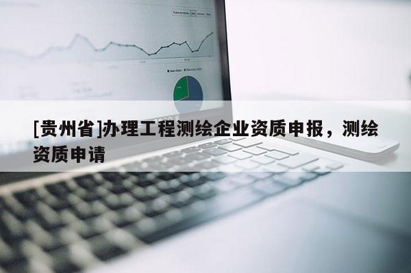 [贵州省]办理工程测绘企业资质申报，测绘资质申请