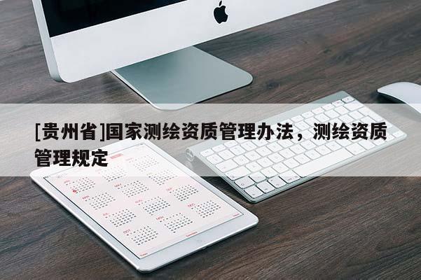 [贵州省]国家测绘资质管理办法，测绘资质管理规定