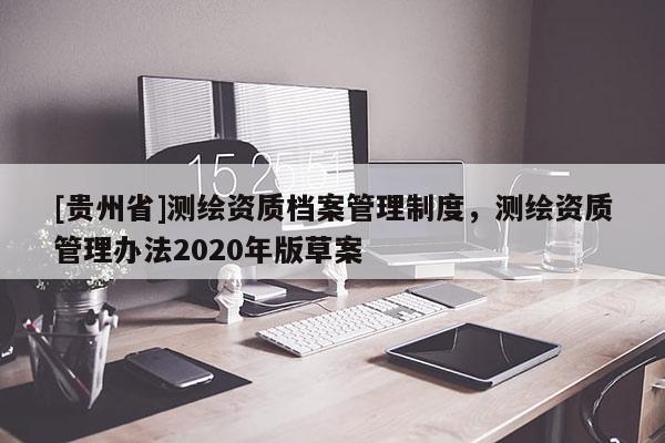 [贵州省]测绘资质档案管理制度，测绘资质管理办法2020年版草案