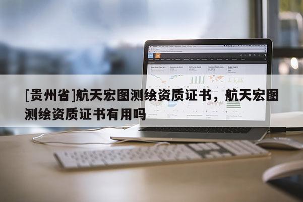 [贵州省]航天宏图测绘资质证书，航天宏图测绘资质证书有用吗