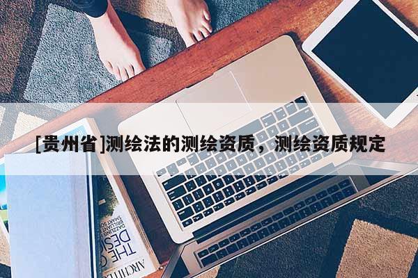 [贵州省]测绘法的测绘资质，测绘资质规定
