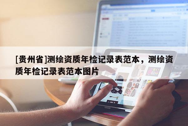 [贵州省]测绘资质年检记录表范本，测绘资质年检记录表范本图片