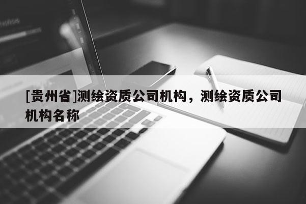 [贵州省]测绘资质公司机构，测绘资质公司机构名称