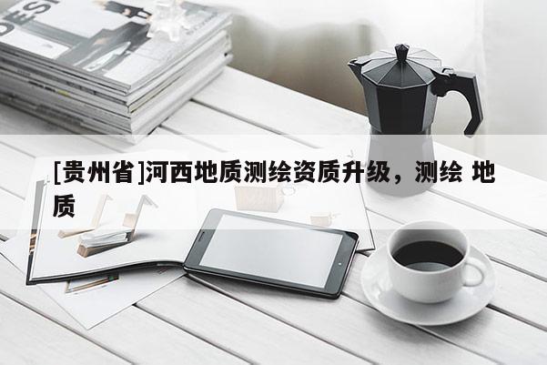[贵州省]河西地质测绘资质升级，测绘 地质