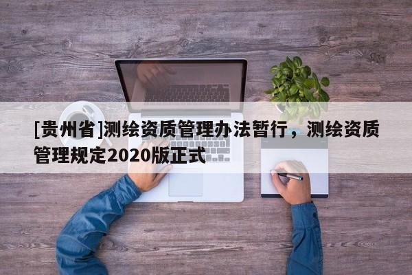 [贵州省]测绘资质管理办法暂行，测绘资质管理规定2020版正式