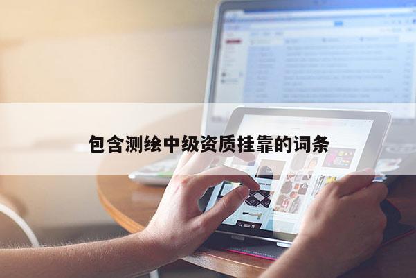 包含测绘中级资质挂靠的词条