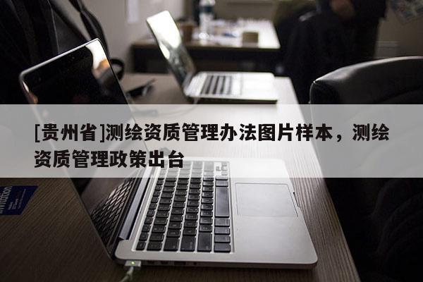 [贵州省]测绘资质管理办法图片样本，测绘资质管理政策出台