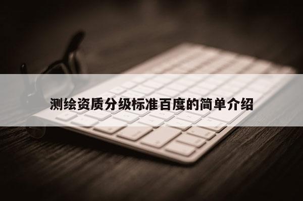 测绘资质分级标准百度的简单介绍