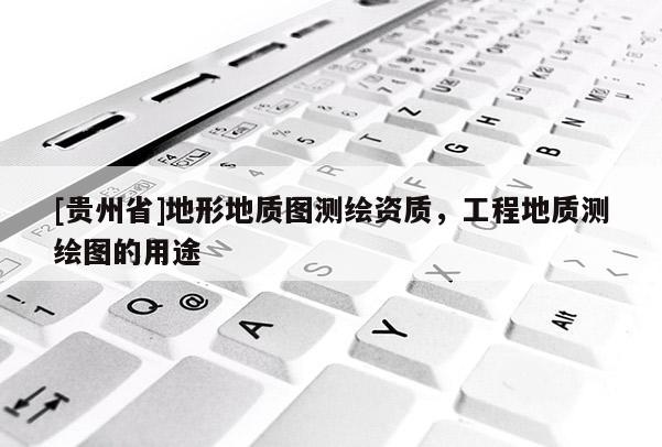 [贵州省]地形地质图测绘资质，工程地质测绘图的用途